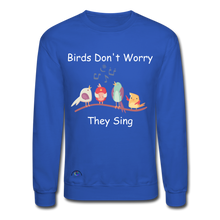 Load image into Gallery viewer, Birds Don&#39;t Worry, They Sing Crewneck Sweatshirt - royal blue